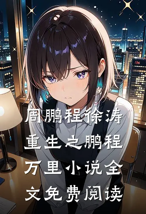 周鹏程徐涛重生之鹏程万里小说全文免费阅读