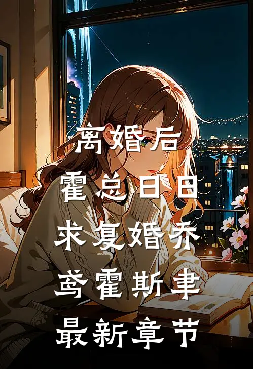 离婚后，霍总日日求复婚乔鸢霍斯聿最新章节