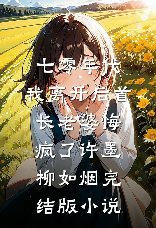 七零年代，我离开后首长老婆悔疯了许墨柳如烟完结版小说