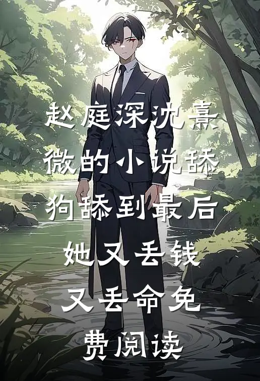 赵庭深沈熹微的小说舔狗舔到最后，她又丢钱又丢命免费阅读