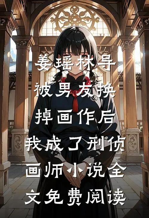 姜瑶林导被男友换掉画作后，我成了刑侦画师小说全文免费阅读