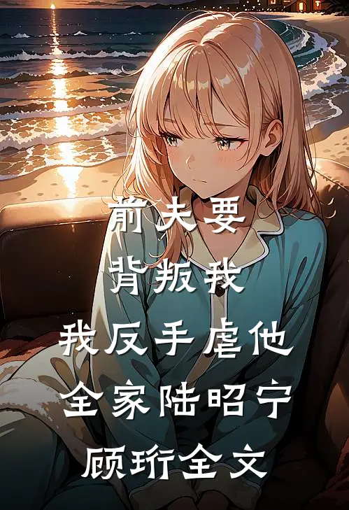 前夫要背叛我，我反手虐他全家陆昭宁顾珩全文