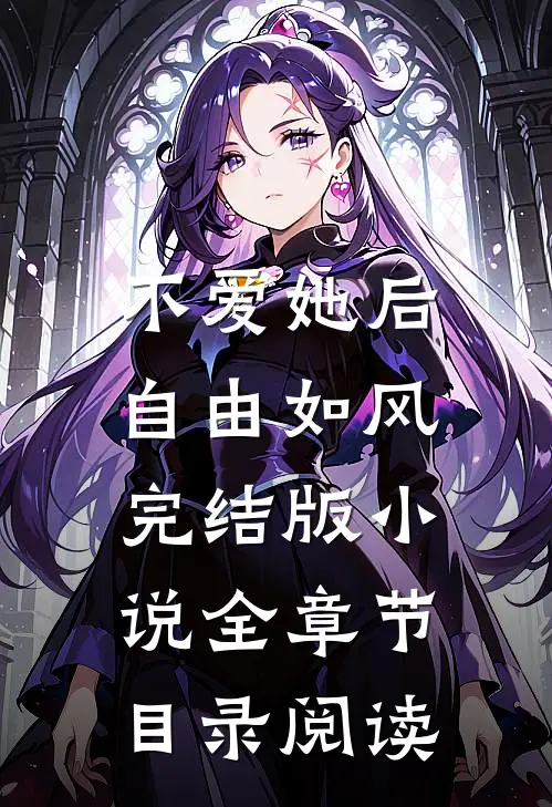 不爱她后，自由如风完结版小说全章节目录阅读
