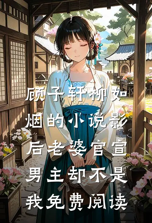 顾子轩柳如烟的小说影后老婆官宣，男主却不是我免费阅读