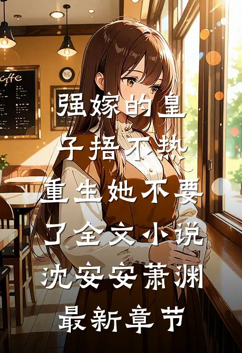 强嫁的皇子捂不热，重生她不要了全文小说沈安安萧渊最新章节