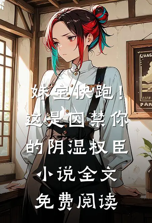 妹宝快跑！这是囚禁你的阴湿权臣小说全文免费阅读