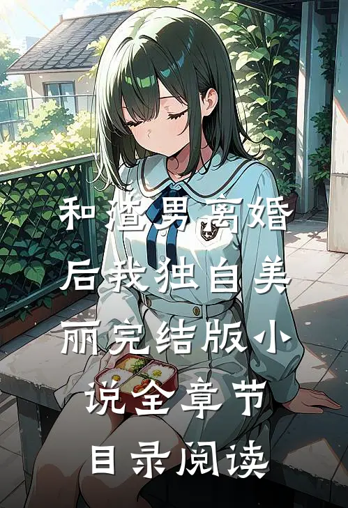 和渣男离婚后我独自美丽完结版小说全章节目录阅读