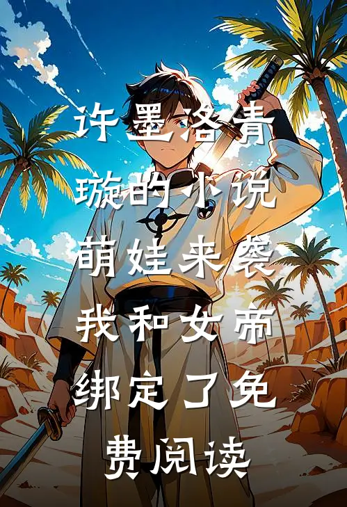 许墨洛青璇的小说萌娃来袭，我和女帝绑定了免费阅读