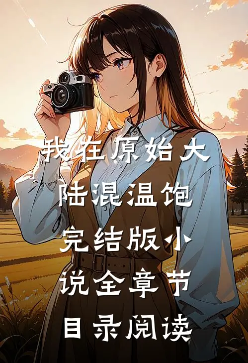 我在原始大陆混温饱完结版小说全章节目录阅读