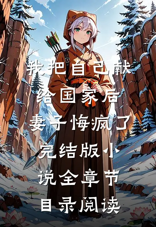 我把自己献给国家后，妻子悔疯了完结版小说全章节目录阅读