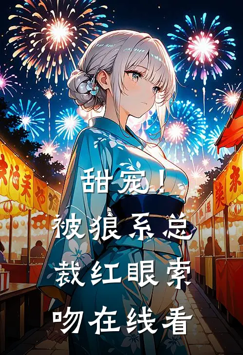 甜宠！被狼系总裁红眼索吻在线看