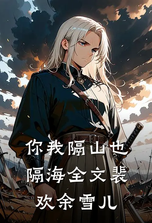 你我隔山也隔海全文裴欢余雪儿
