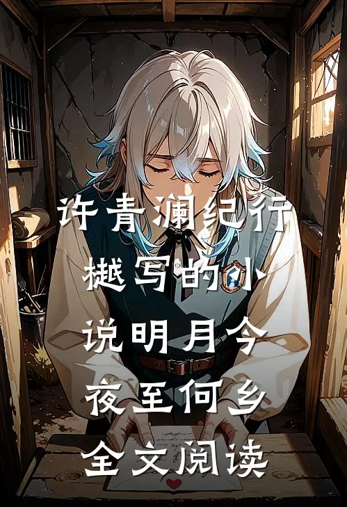 许青澜纪行樾写的小说明月今夜至何乡全文阅读