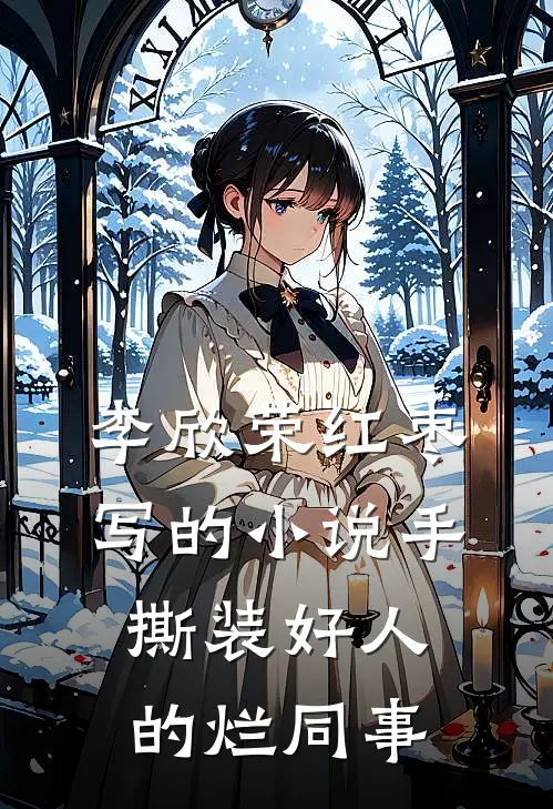 李欣荣红枣写的小说手撕装好人的烂同事