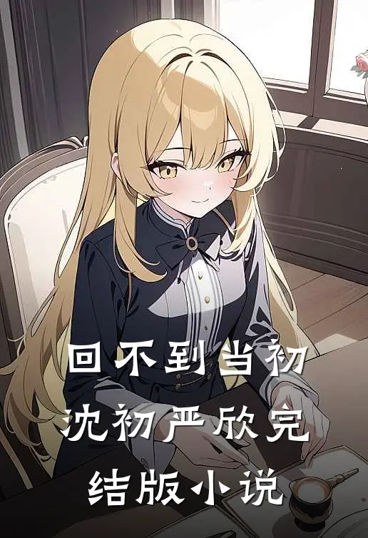 回不到当初沈初严欣完结版小说