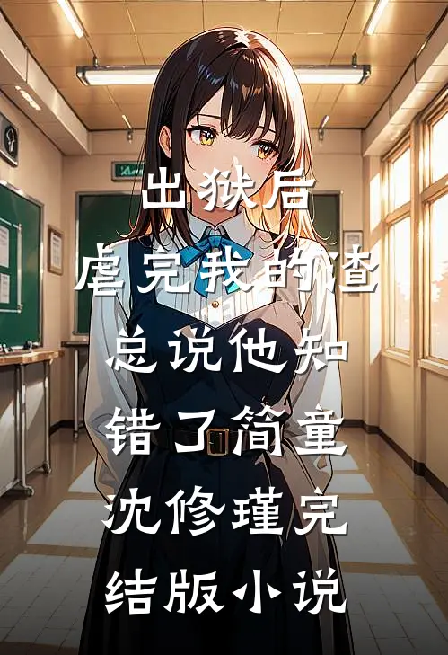 出狱后，虐完我的渣总说他知错了简童沈修瑾完结版小说