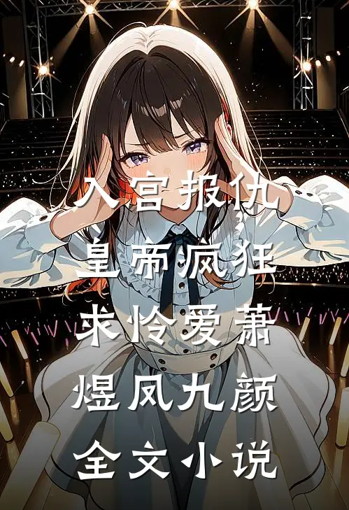 入宫报仇，皇帝疯狂求怜爱萧煜凤九颜全文小说