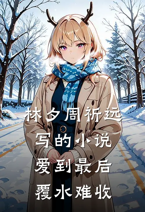 林夕周祈远写的小说爱到最后，覆水难收