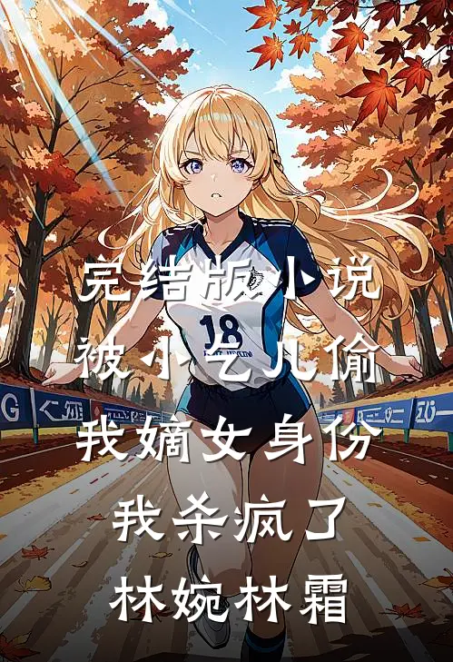 完结版小说被小乞儿偷我嫡女身份，我杀疯了林婉林霜