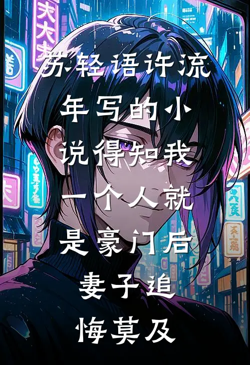 苏轻语许流年写的小说得知我一个人就是豪门后，妻子追悔莫及