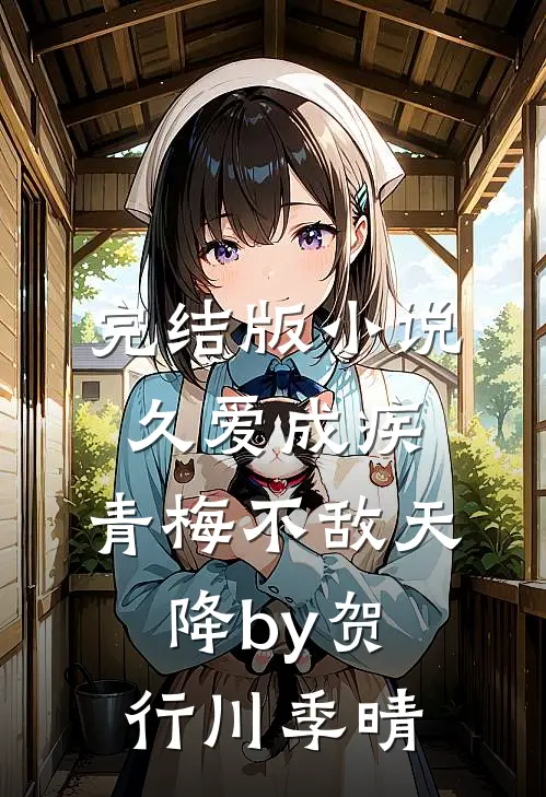 完结版小说久爱成疾，青梅不敌天降by贺行川季晴