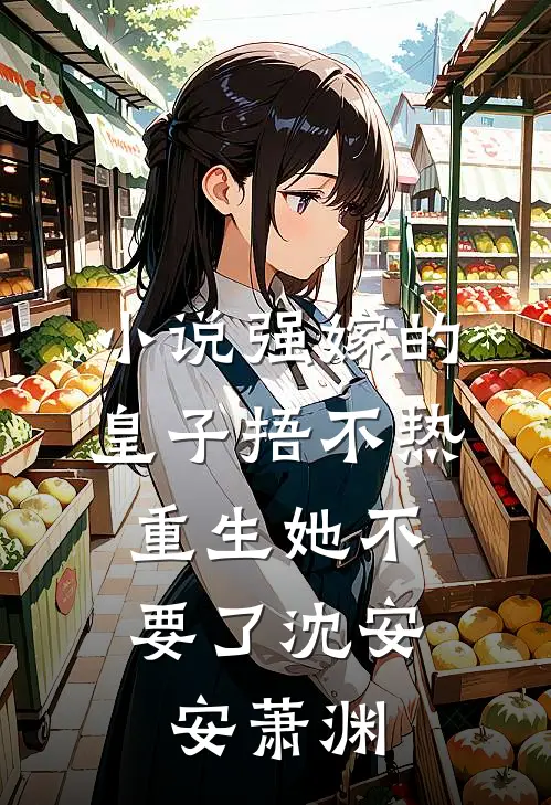 小说强嫁的皇子捂不热，重生她不要了(沈安安萧渊)