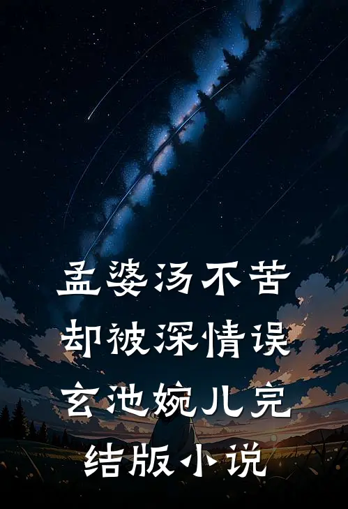 孟婆汤不苦，却被深情误玄池婉儿完结版小说