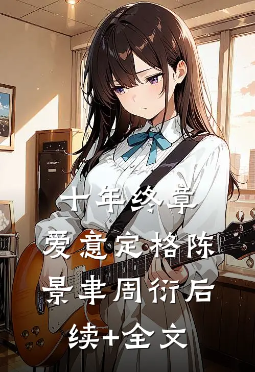 十年终章，爱意定格陈景聿周衍后续+全文