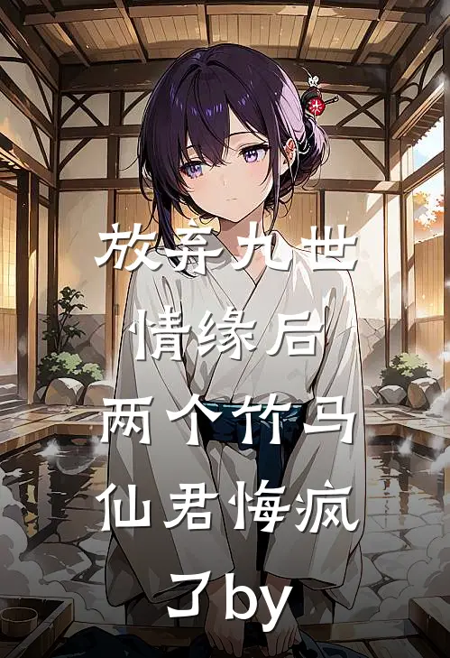 放弃九世情缘后，两个竹马仙君悔疯了by