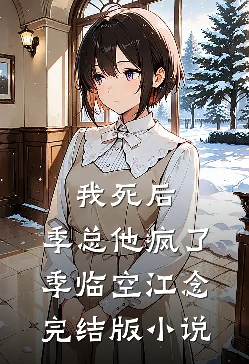 我死后，季总他疯了季临空江念完结版小说