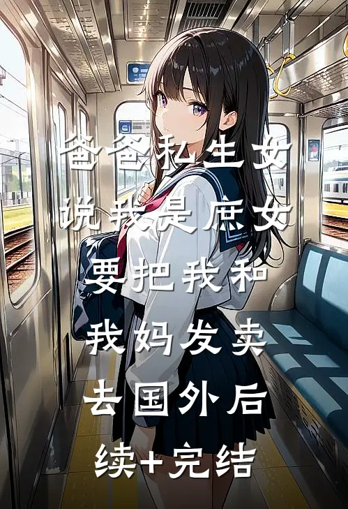 爸爸私生女说我是庶女，要把我和我妈发卖去国外后续+完结