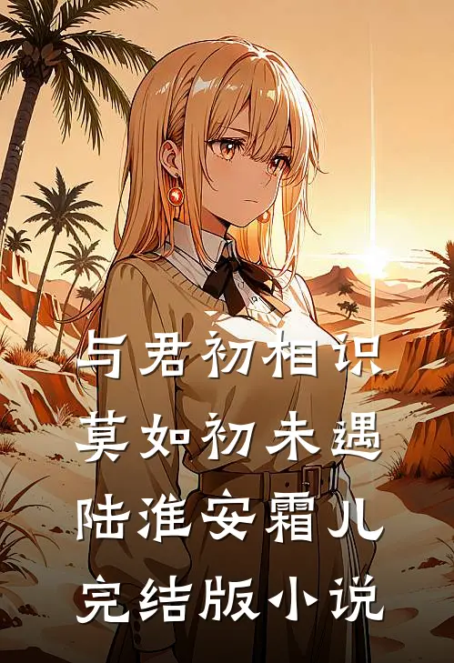 与君初相识，莫如初未遇陆淮安霜儿完结版小说