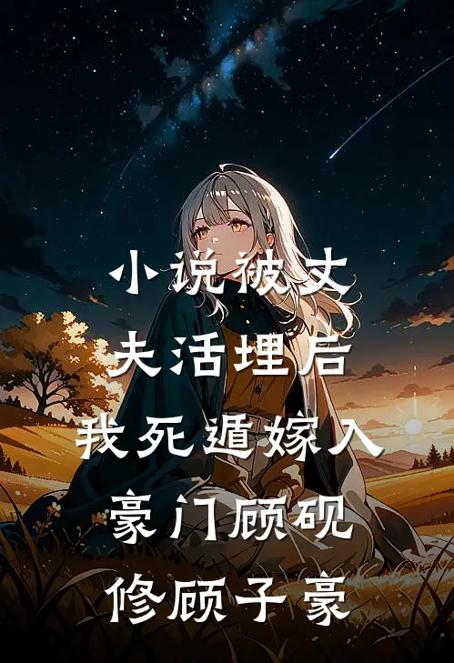 小说被丈夫活埋后，我死遁嫁入豪门(顾砚修顾子豪)