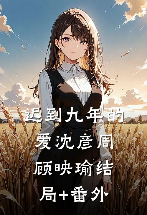 迟到九年的爱沈彦周顾映瑜结局+番外