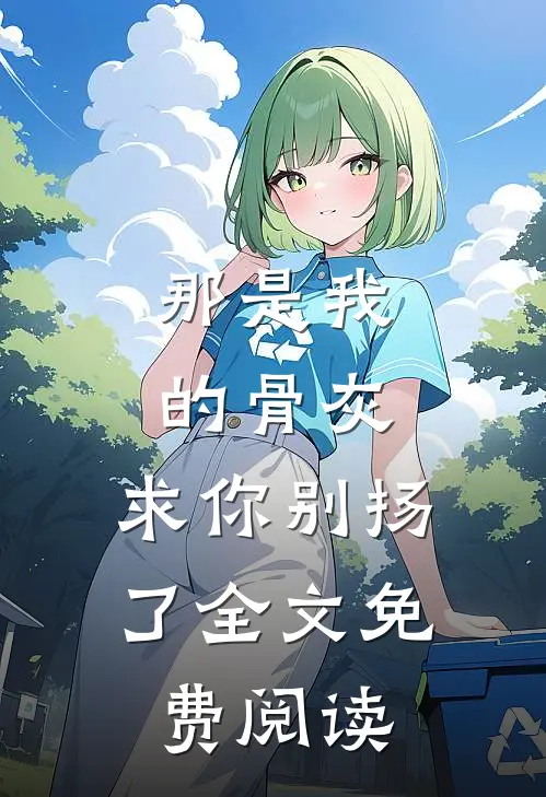 那是我的骨灰，求你别扬了全文免费阅读