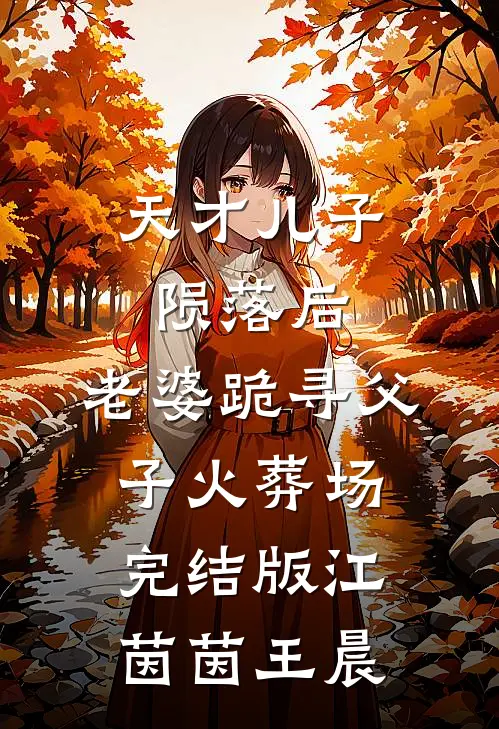 天才儿子陨落后，老婆跪寻父子火葬场完结版江茵茵王晨