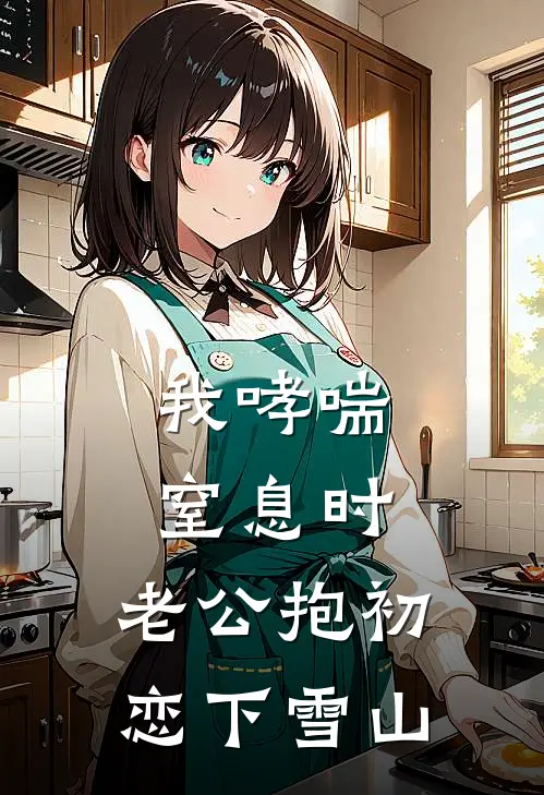 我哮喘窒息时，老公抱初恋下雪山
