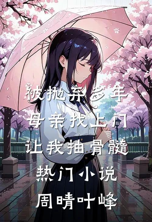 被抛弃多年，母亲找上门让我抽骨髓热门小说周晴叶峰
