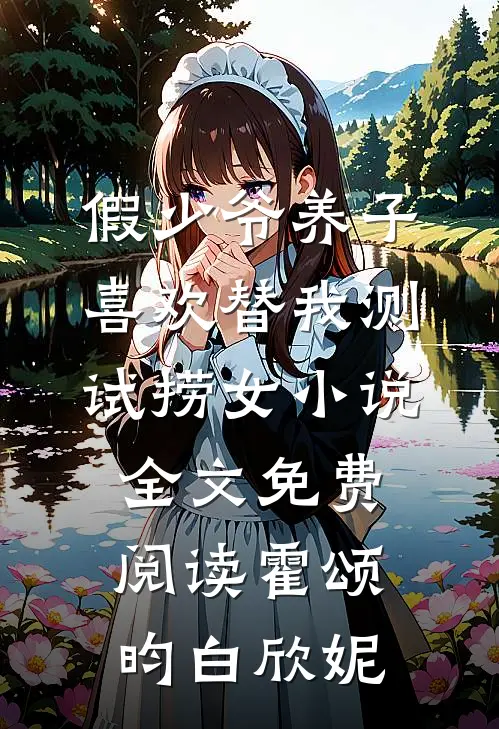 假少爷养子喜欢替我测试捞女小说全文免费阅读霍颂昀白欣妮