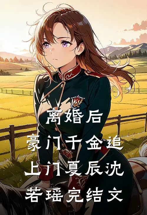离婚后，豪门千金追上门夏辰沈若瑶完结文