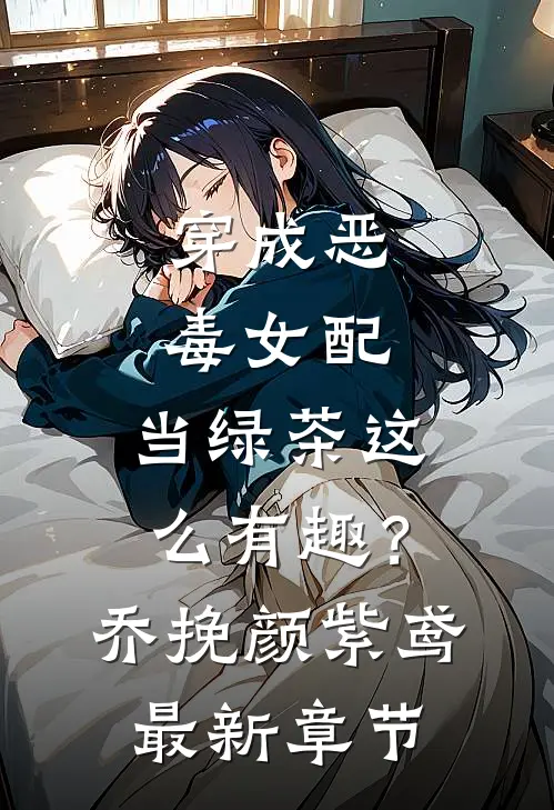 穿成恶毒女配，当绿茶这么有趣？乔挽颜紫鸢最新章节