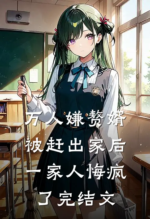 万人嫌赘婿被赶出家后，一家人悔疯了完结文