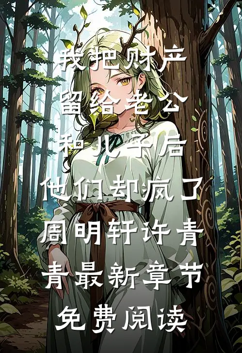 我把财产留给老公和儿子后，他们却疯了周明轩许青青最新章节免费阅读