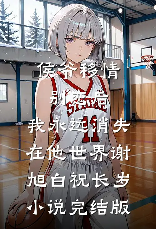 侯爷移情别恋后，我永远消失在他世界谢旭白祝长岁小说完结版