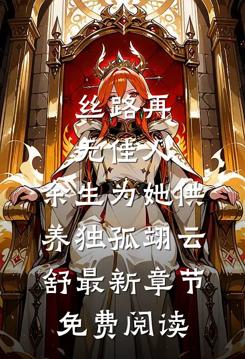 丝路再无佳人，余生为她供养独孤翊云舒最新章节免费阅读