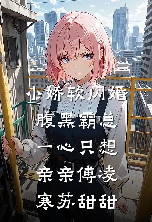 小娇软闪婚腹黑霸总，一心只想亲亲傅凌寒苏甜甜