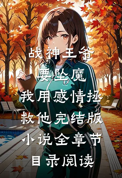 战神王爷要坠魔，我用感情拯救他完结版小说全章节目录阅读