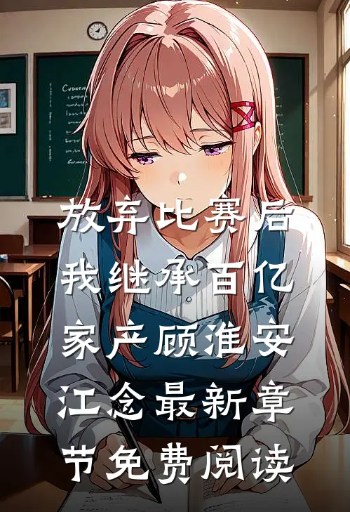 放弃比赛后，我继承百亿家产顾淮安江念最新章节免费阅读