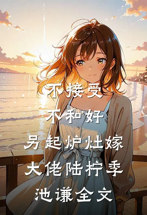 不接受不和好，另起炉灶嫁大佬陆柠季池谦全文
