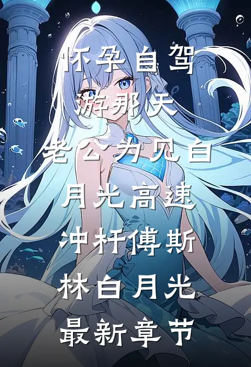 怀孕自驾游那天，老公为见白月光高速冲杆傅斯林白月光最新章节
